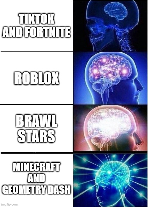 Expanding Brain | TIKTOK AND FORTNITE; ROBLOX; BRAWL STARS; MINECRAFT AND GEOMETRY DASH | image tagged in memes,expanding brain | made w/ Imgflip meme maker