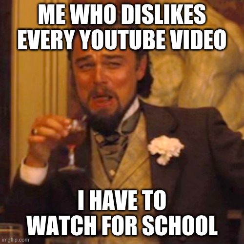 agreed | ME WHO DISLIKES EVERY YOUTUBE VIDEO; I HAVE TO WATCH FOR SCHOOL | image tagged in memes,laughing leo | made w/ Imgflip meme maker