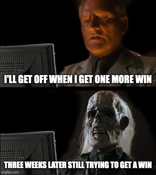 ill win soon I'm sure | I'LL GET OFF WHEN I GET ONE MORE WIN; THREE WEEKS LATER STILL TRYING TO GET A WIN | image tagged in memes,i'll just wait here,online gaming | made w/ Imgflip meme maker