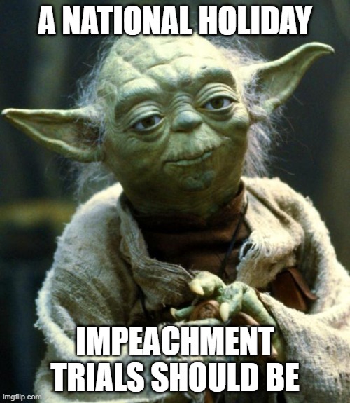 Paid Time Off to Watch Impeachment Trials | A NATIONAL HOLIDAY; IMPEACHMENT TRIALS SHOULD BE | image tagged in memes,star wars yoda | made w/ Imgflip meme maker