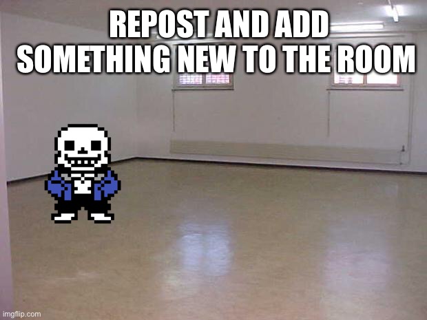 Every time you repost add something new! | REPOST AND ADD SOMETHING NEW TO THE ROOM | image tagged in empty room,repost,sans | made w/ Imgflip meme maker