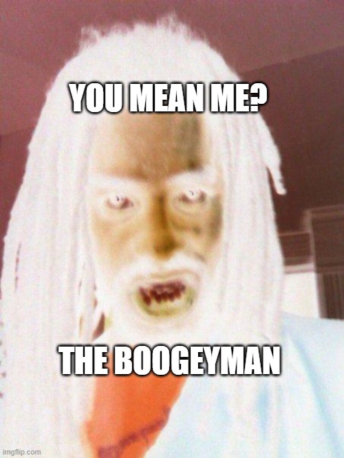 boogey man | THE BOOGEYMAN YOU MEAN ME? | image tagged in boogey man | made w/ Imgflip meme maker