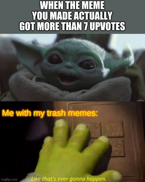 Image Title | Me with my trash memes: | image tagged in like that's ever gonna happen | made w/ Imgflip meme maker