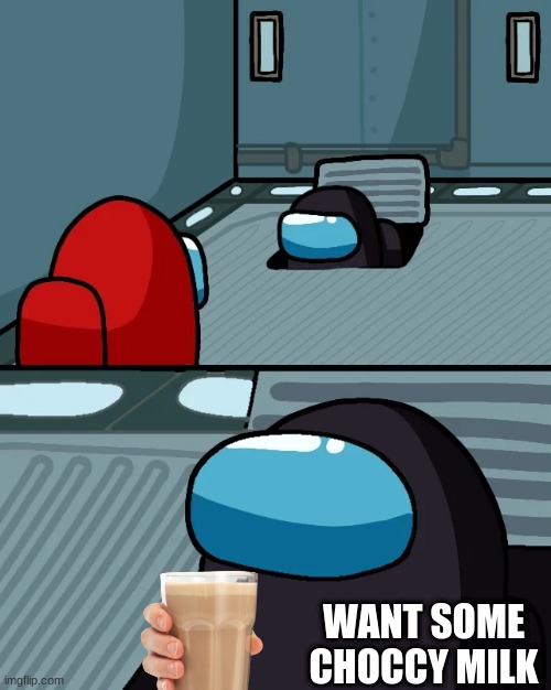 want some choccy milk | WANT SOME CHOCCY MILK | image tagged in impostor of the vent | made w/ Imgflip meme maker