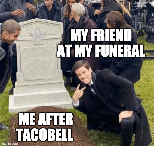 Grant Gustin over grave | MY FRIEND AT MY FUNERAL; ME AFTER TACOBELL | image tagged in grant gustin over grave | made w/ Imgflip meme maker