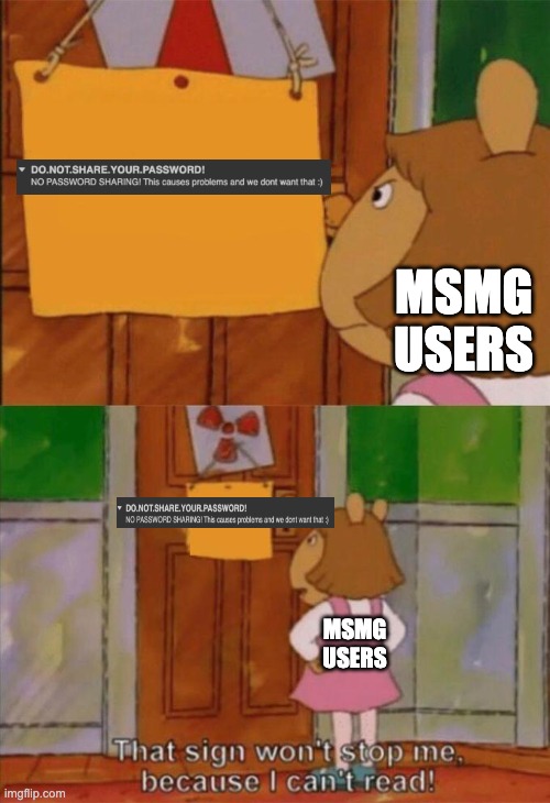 I'll make it a practice that I make a meme about whatever shit goes down in msmg everyday | MSMG USERS; MSMG USERS | image tagged in dw sign won't stop me because i can't read | made w/ Imgflip meme maker