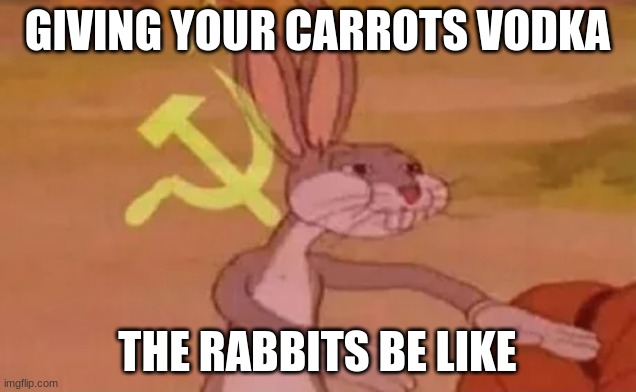 Bugs bunny communist | GIVING YOUR CARROTS VODKA; THE RABBITS BE LIKE | image tagged in bugs bunny communist | made w/ Imgflip meme maker