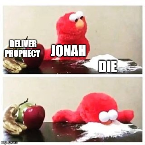 elmo cocaine | DELIVER PROPHECY; JONAH; DIE | image tagged in elmo cocaine | made w/ Imgflip meme maker