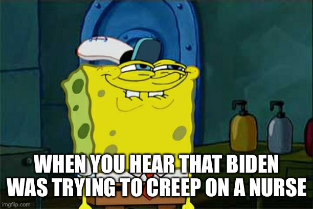 Creepy Joe is at it again. He probably imagined what her hair would smell like. | WHEN YOU HEAR THAT BIDEN WAS TRYING TO CREEP ON A NURSE | image tagged in memes,don't you squidward | made w/ Imgflip meme maker