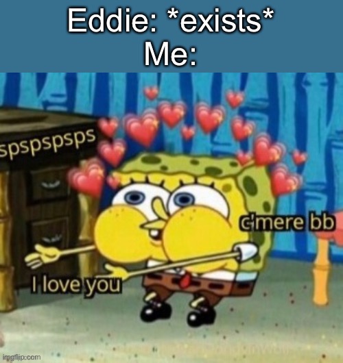 *wheeze* | Eddie: *exists*
Me: | image tagged in spongebob | made w/ Imgflip meme maker