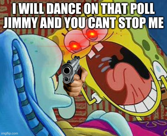 no u | I WILL DANCE ON THAT POLL JIMMY AND YOU CANT STOP ME | image tagged in no u | made w/ Imgflip meme maker