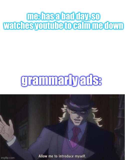 not funny, but idgaf rn | me: has a bad day, so watches youtube to calm me down; grammarly ads: | image tagged in blank white template | made w/ Imgflip meme maker