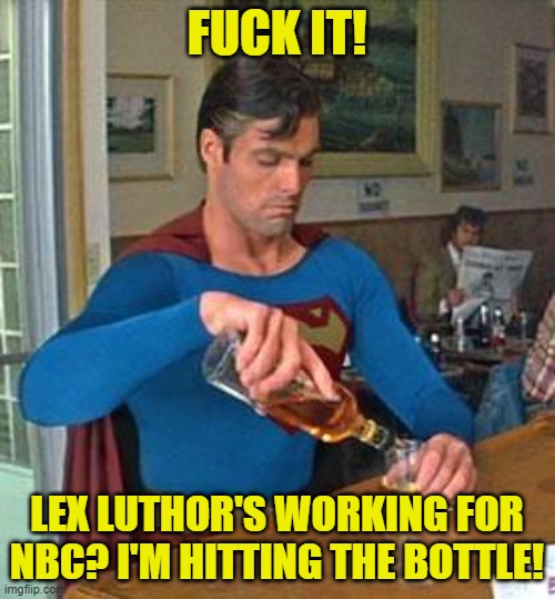 Drunk Superman | FUCK IT! LEX LUTHOR'S WORKING FOR NBC? I'M HITTING THE BOTTLE! | image tagged in drunk superman | made w/ Imgflip meme maker