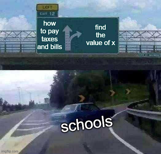 Left Exit 12 Off Ramp | how to pay taxes and bills; find the value of x; schools | image tagged in memes,left exit 12 off ramp | made w/ Imgflip meme maker