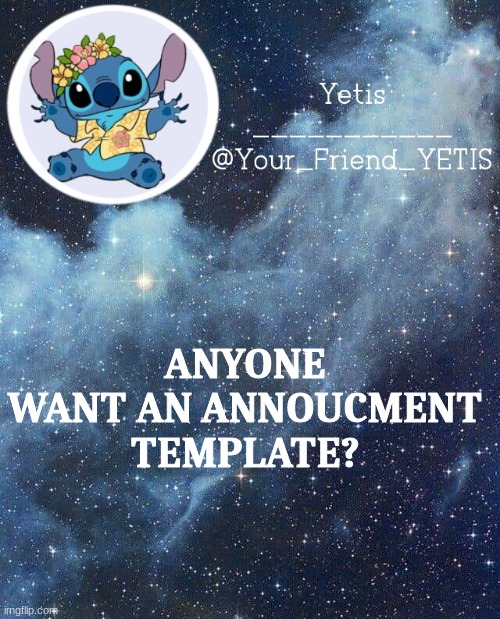 ya | ANYONE WANT AN ANNOUCMENT TEMPLATE? | image tagged in yetis and stich | made w/ Imgflip meme maker