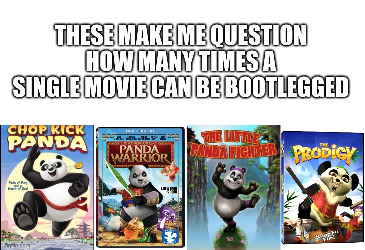 4 kung fu panda rip offs | THESE MAKE ME QUESTION HOW MANY TIMES A SINGLE MOVIE CAN BE BOOTLEGGED | image tagged in memes,funny,kung fu panda,bootleg,bruh | made w/ Imgflip meme maker