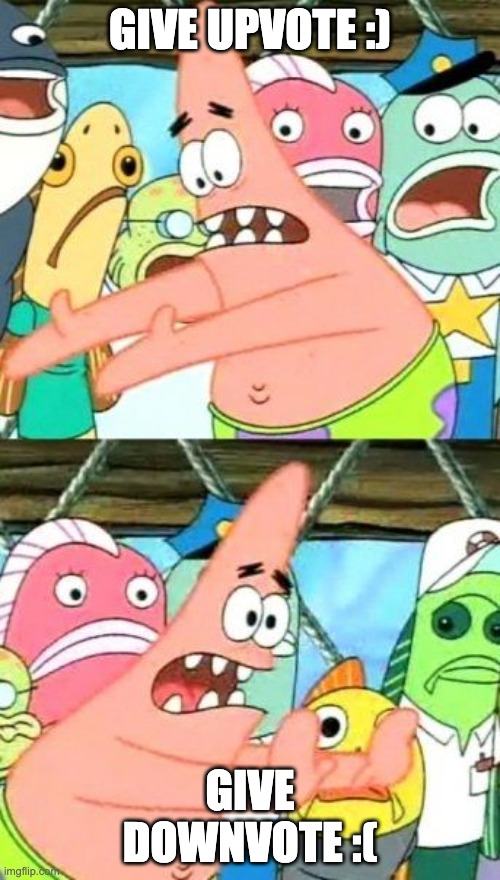 Put It Somewhere Else Patrick | GIVE UPVOTE :); GIVE DOWNVOTE :( | image tagged in memes,put it somewhere else patrick,vote | made w/ Imgflip meme maker