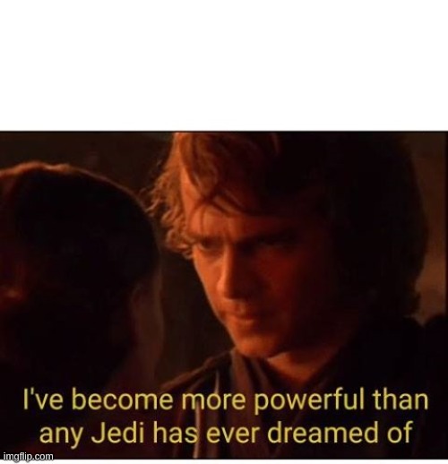 I've become more powerful-Star Wars  | image tagged in i've become more powerful-star wars | made w/ Imgflip meme maker