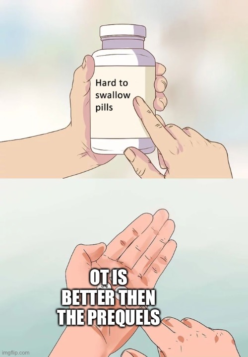 Hard To Swallow Pills Meme | OT IS BETTER THEN THE PREQUELS | image tagged in memes,hard to swallow pills | made w/ Imgflip meme maker