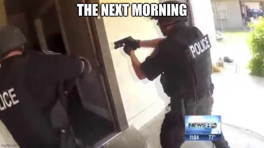 FBI OPEN UP | THE NEXT MORNING | image tagged in fbi open up | made w/ Imgflip meme maker