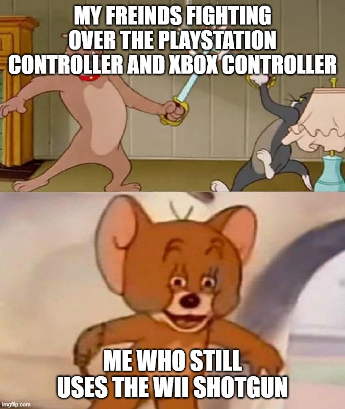 Tom and Jerry swordfight | MY FREINDS FIGHTING OVER THE PLAYSTATION CONTROLLER AND XBOX CONTROLLER; ME WHO STILL USES THE WII SHOTGUN | image tagged in tom and jerry swordfight,ps5,xobx | made w/ Imgflip meme maker