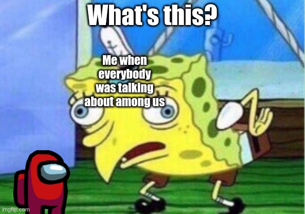 Mocking Spongebob Meme | What's this? Me when everybody was talking about among us | image tagged in memes,mocking spongebob | made w/ Imgflip meme maker