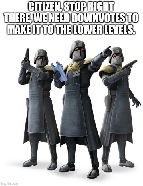 Yeet | CITIZEN, STOP RIGHT THERE, WE NEED DOWNVOTES TO MAKE IT TO THE LOWER LEVELS. | image tagged in star wars | made w/ Imgflip meme maker
