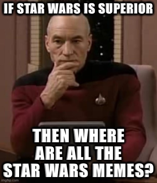 A Trekkie speaks out against “Star Wars is Better!” partisans | IF STAR WARS IS SUPERIOR; THEN WHERE ARE ALL THE STAR WARS MEMES? | image tagged in picard thinking | made w/ Imgflip meme maker