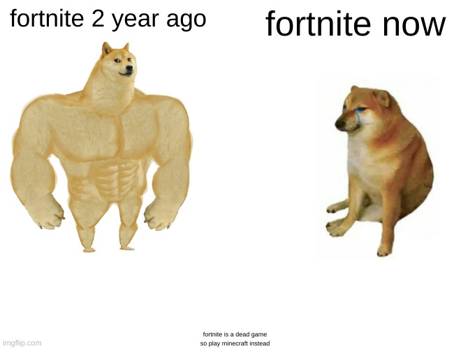 fortnite | fortnite 2 year ago; fortnite now; fortnite is a dead game so play minecraft instead | image tagged in memes,buff doge vs cheems | made w/ Imgflip meme maker
