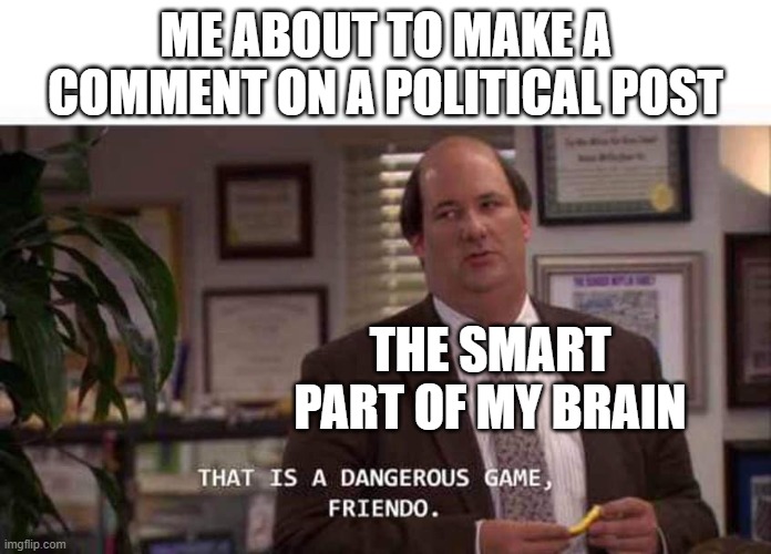 Politically Smart Kevin | ME ABOUT TO MAKE A COMMENT ON A POLITICAL POST; THE SMART PART OF MY BRAIN | image tagged in kevin,the office,politics,smart,brain | made w/ Imgflip meme maker