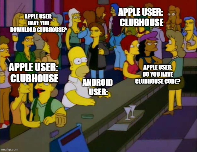 homer simpson me on facebook |  APPLE USER:
HAVE YOU DOWNLOAD CLUBHOUSE? APPLE USER: 
CLUBHOUSE; APPLE USER:
DO YOU HAVE CLUBHOUSE CODE? APPLE USER: 
CLUBHOUSE; ANDROID 
USER: | image tagged in homer simpson me on facebook | made w/ Imgflip meme maker
