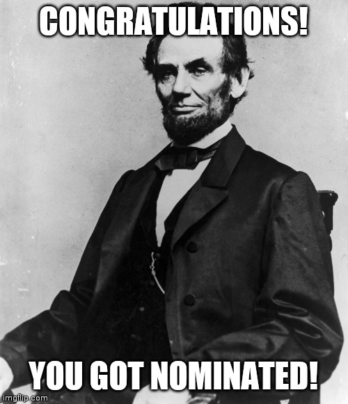 Abraham Lincoln | CONGRATULATIONS! YOU GOT NOMINATED! | image tagged in abraham lincoln | made w/ Imgflip meme maker