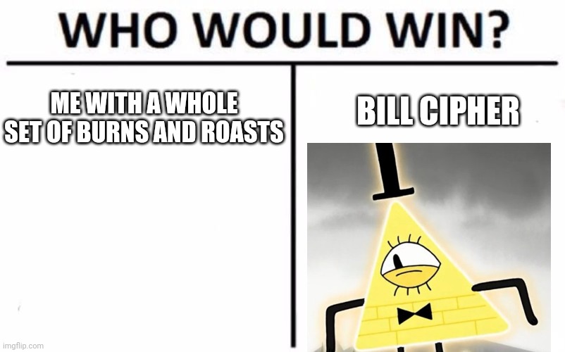 Comment who | ME WITH A WHOLE SET OF BURNS AND ROASTS; BILL CIPHER | image tagged in memes,who would win | made w/ Imgflip meme maker