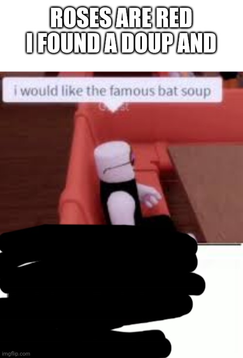 bat soup | ROSES ARE RED
I FOUND A DOUP AND | image tagged in bat soup | made w/ Imgflip meme maker
