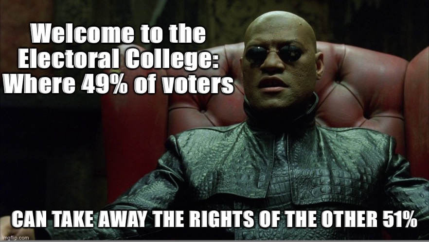 Welcome to the Matrix | Welcome to the Electoral College: Where 49% of voters; CAN TAKE AWAY THE RIGHTS OF THE OTHER 51% | image tagged in welcome to the matrix | made w/ Imgflip meme maker