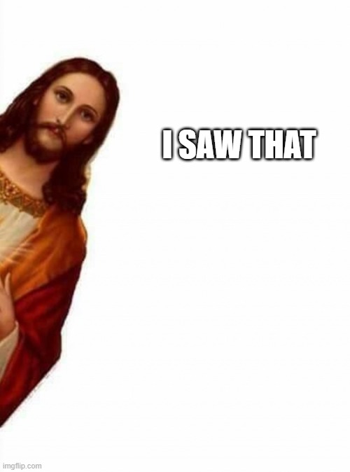 Creeping Jesus | I SAW THAT | image tagged in creeping jesus | made w/ Imgflip meme maker