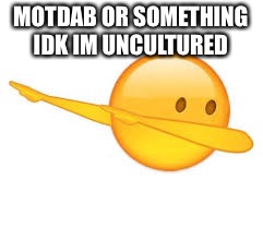dab emoji | MOTDAB OR SOMETHING IDK IM UNCULTURED | image tagged in dab emoji | made w/ Imgflip meme maker