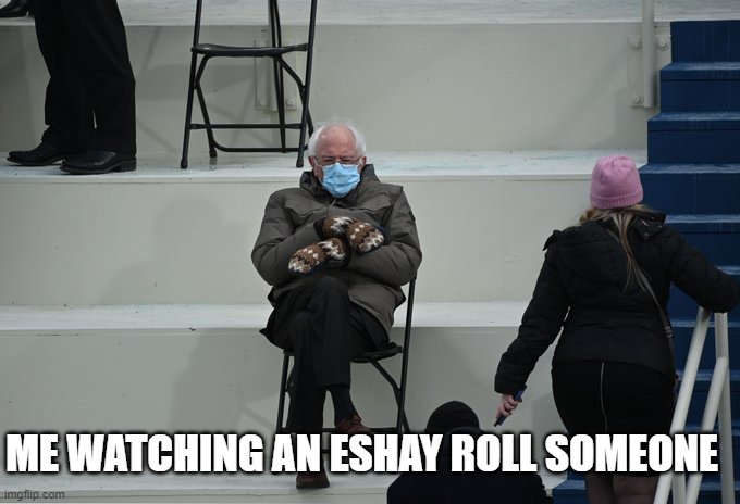 esh | ME WATCHING AN ESHAY ROLL SOMEONE | image tagged in bernie sitting | made w/ Imgflip meme maker