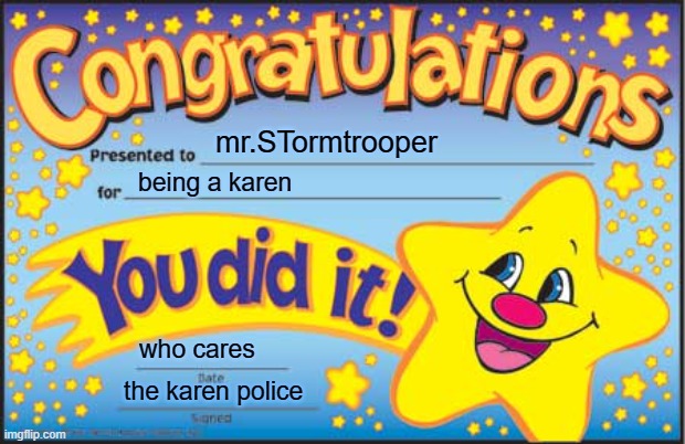 Happy Star Congratulations Meme | mr.STormtrooper being a karen who cares the karen police | image tagged in memes,happy star congratulations | made w/ Imgflip meme maker