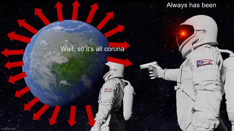 Always Has Been | Always has been; Wait, so it’s all corona | image tagged in memes,always has been | made w/ Imgflip meme maker