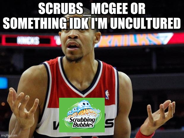 basketball mcgee | SCRUBS_MCGEE OR SOMETHING IDK I'M UNCULTURED | image tagged in basketball mcgee | made w/ Imgflip meme maker