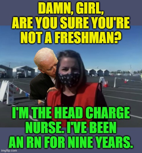 Biden manages to virtually sniff a nurse during a conference call. | DAMN, GIRL, ARE YOU SURE YOU'RE NOT A FRESHMAN? I'M THE HEAD CHARGE NURSE. I'VE BEEN AN RN FOR NINE YEARS. | image tagged in arizona nurse,biden,sniffing,creepy | made w/ Imgflip meme maker