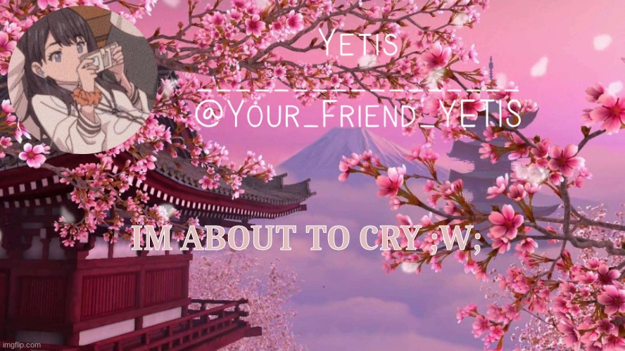 mental breakdown go brr | IM ABOUT TO CRY ;W; | image tagged in yetis anime | made w/ Imgflip meme maker