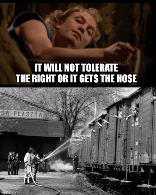 IT WILL NOT TOLERATE THE RIGHT OR IT GETS THE HOSE | image tagged in it puts the lotion on the skin,schindler s list hose | made w/ Imgflip meme maker