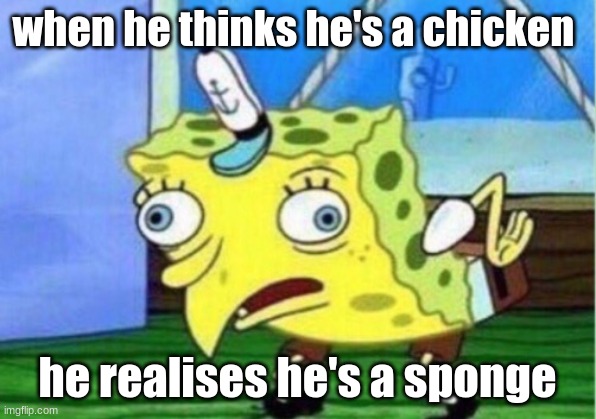 Mocking Spongebob Meme | when he thinks he's a chicken; he realises he's a sponge | image tagged in memes,mocking spongebob | made w/ Imgflip meme maker