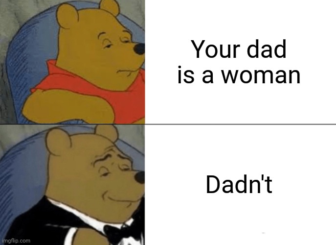 Tuxedo Winnie The Pooh | Your dad is a woman; Dadn't | image tagged in memes,tuxedo winnie the pooh | made w/ Imgflip meme maker