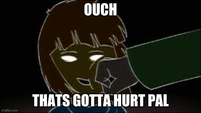 Glitchtale Chara punching Frisk- original creator: Camila Cuevas | OUCH; THATS GOTTA HURT PAL | image tagged in glitchtale chara punching frisk- original creator camila cuevas | made w/ Imgflip meme maker