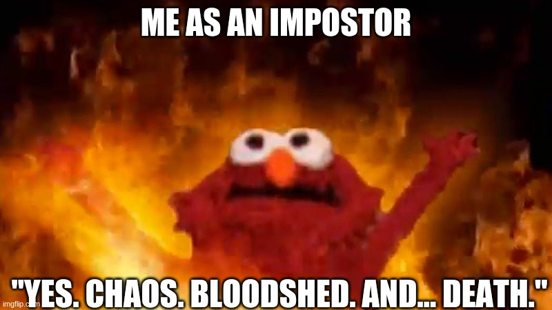 evil elmo | ME AS AN IMPOSTOR; "YES. CHAOS. BLOODSHED. AND... DEATH." | image tagged in evil elmo | made w/ Imgflip meme maker