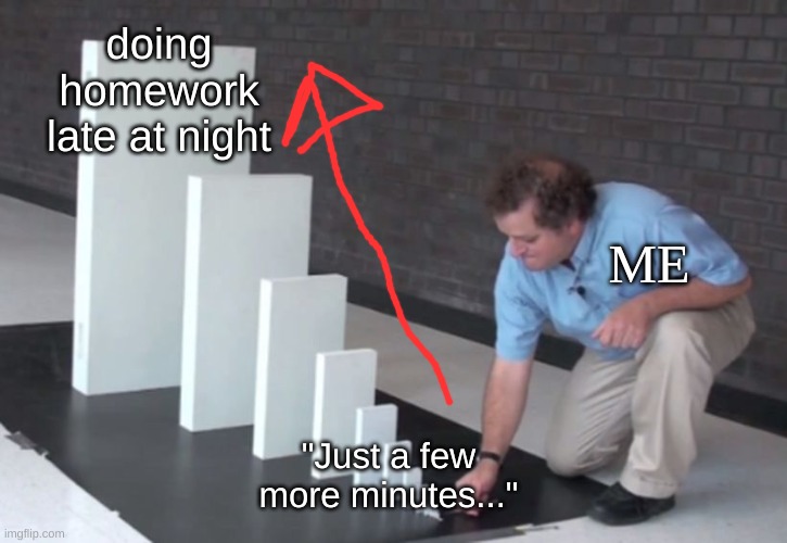 this always happens | doing homework late at night; ME; "Just a few more minutes..." | image tagged in domino effect | made w/ Imgflip meme maker