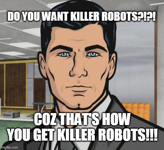 archer killer robots | DO YOU WANT KILLER ROBOTS?!?! COZ THAT'S HOW YOU GET KILLER ROBOTS!!! | image tagged in memes,archer,killer robots | made w/ Imgflip meme maker